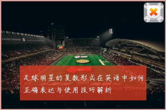 足球明星的复数形式在英语中如何正确表达与使用技巧解析