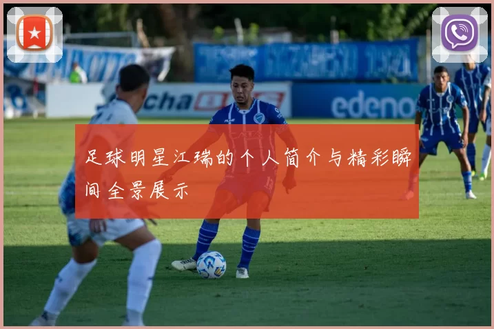 足球明星江瑞的个人简介与精彩瞬间全景展示