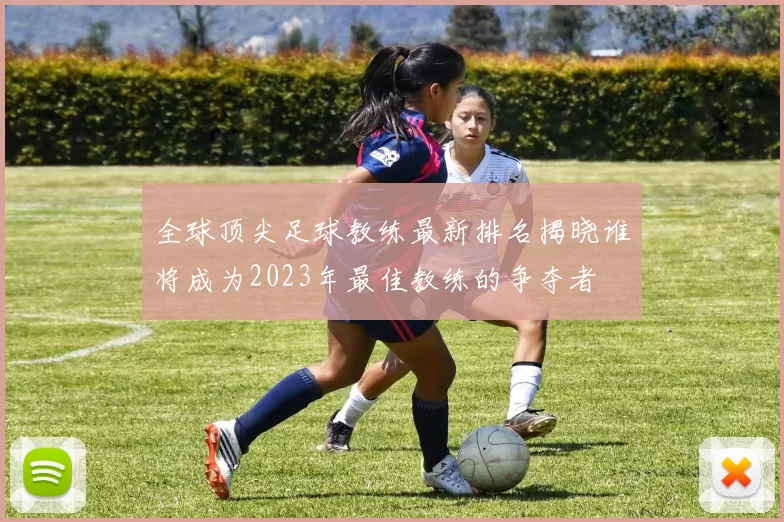全球顶尖足球教练最新排名揭晓谁将成为2023年最佳教练的争夺者