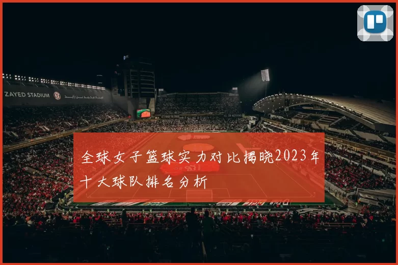 全球女子篮球实力对比揭晓2023年十大球队排名分析