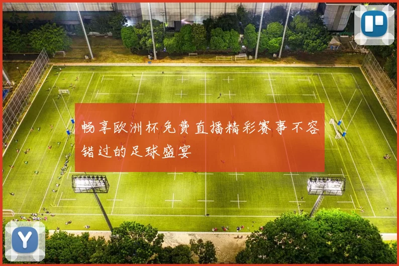 畅享欧洲杯免费直播精彩赛事不容错过的足球盛宴